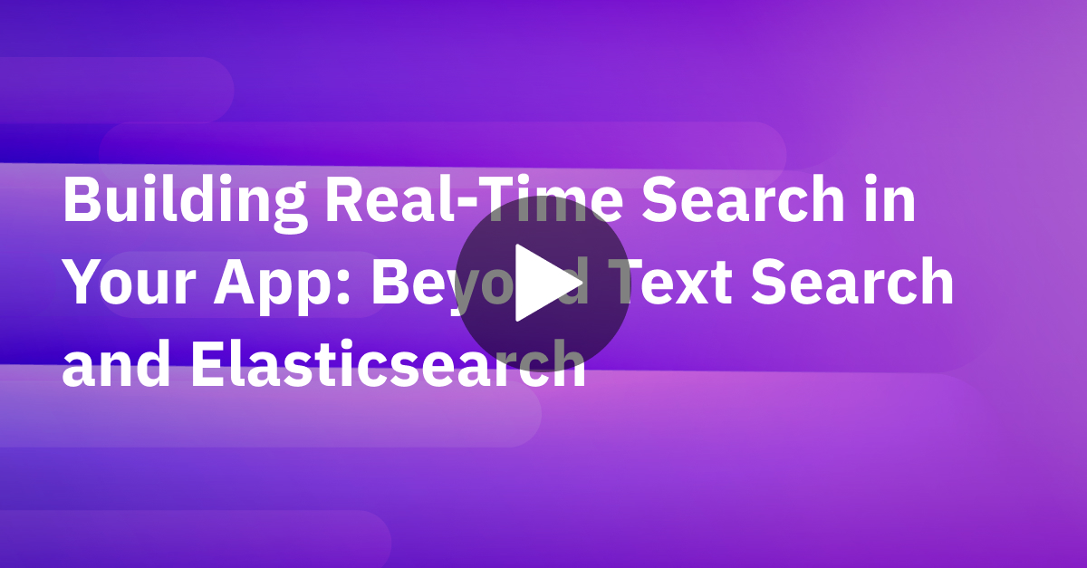 Building Real Time Search in Your App Beyond Text Search and Elasticsearch